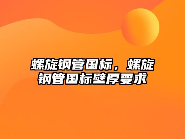 螺旋鋼管?chē)?guó)標(biāo)，螺旋鋼管?chē)?guó)標(biāo)壁厚要求