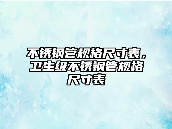 不銹鋼管規(guī)格尺寸表，衛(wèi)生級不銹鋼管規(guī)格尺寸表