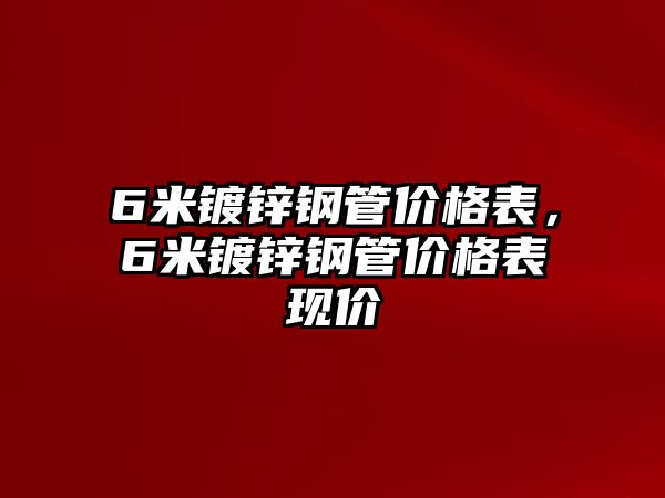 6米鍍鋅鋼管價格表，6米鍍鋅鋼管價格表現(xiàn)價