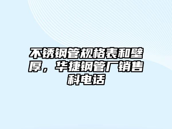 不銹鋼管規(guī)格表和壁厚，華捷鋼管廠銷售科電話