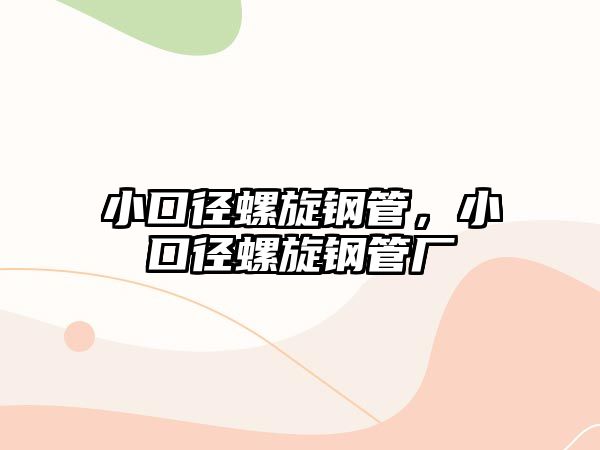 小口徑螺旋鋼管，小口徑螺旋鋼管廠