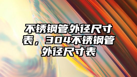 不銹鋼管外徑尺寸表，304不銹鋼管外徑尺寸表