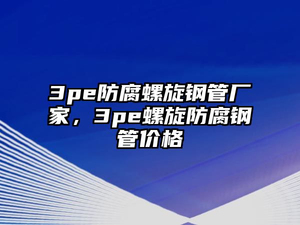 3pe防腐螺旋鋼管廠家，3pe螺旋防腐鋼管價格