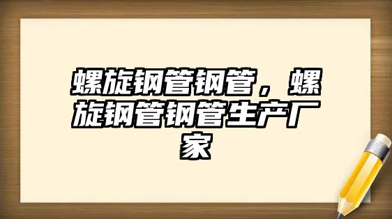 螺旋鋼管鋼管，螺旋鋼管鋼管生產(chǎn)廠家