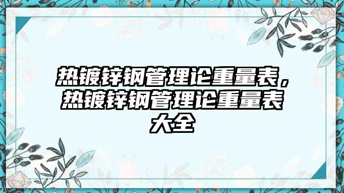 熱鍍鋅鋼管理論重量表，熱鍍鋅鋼管理論重量表大全