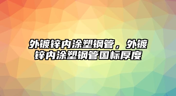 外鍍鋅內(nèi)涂塑鋼管，外鍍鋅內(nèi)涂塑鋼管國標厚度