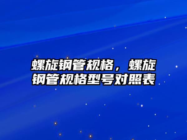 螺旋鋼管規(guī)格，螺旋鋼管規(guī)格型號(hào)對(duì)照表