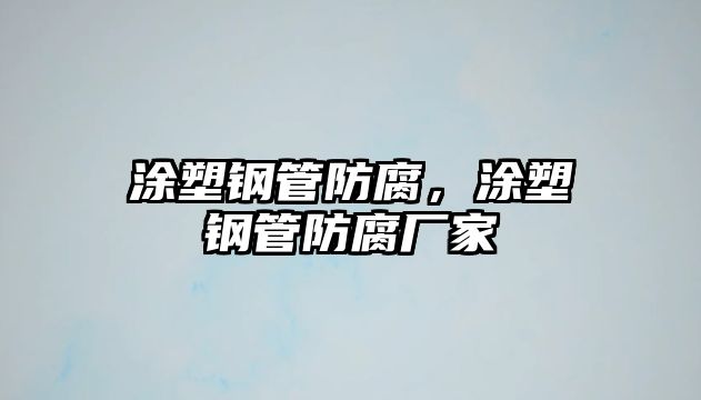 涂塑鋼管防腐，涂塑鋼管防腐廠家